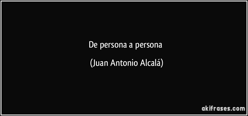 De persona a persona (Juan Antonio Alcalá)