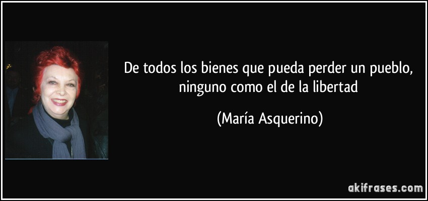 De todos los bienes que pueda perder un pueblo, ninguno como el de la libertad (María Asquerino)