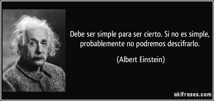 Debe ser simple para ser cierto. Si no es simple, probablemente no podremos descifrarlo. (Albert Einstein)