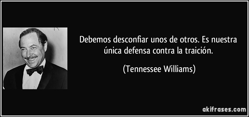 Debemos desconfiar unos de otros. Es nuestra única defensa contra la traición. (Tennessee Williams)