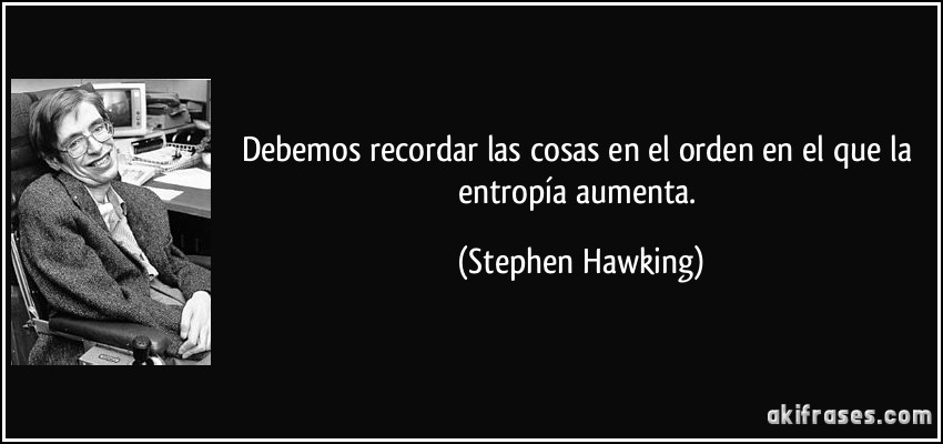 Debemos recordar las cosas en el orden en el que la entropía aumenta. (Stephen Hawking)