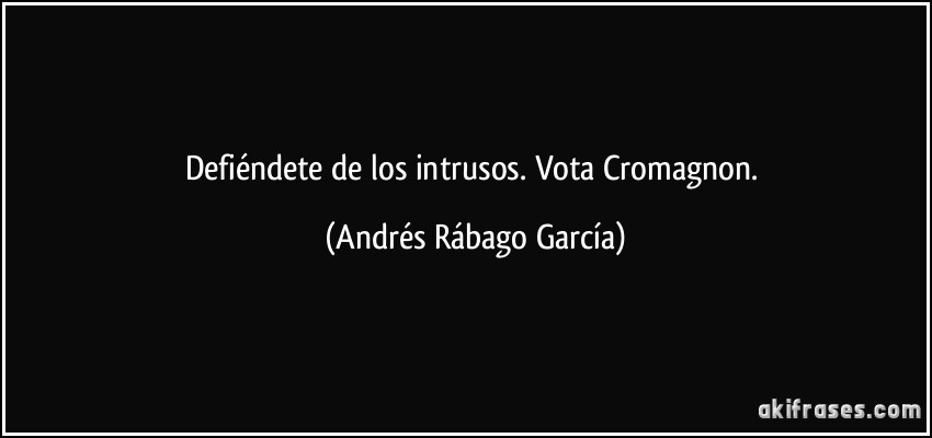Defiéndete de los intrusos. Vota Cromagnon. (Andrés Rábago García)