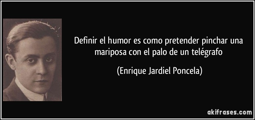 Definir el humor es como pretender pinchar una mariposa con el palo de un telégrafo (Enrique Jardiel Poncela)
