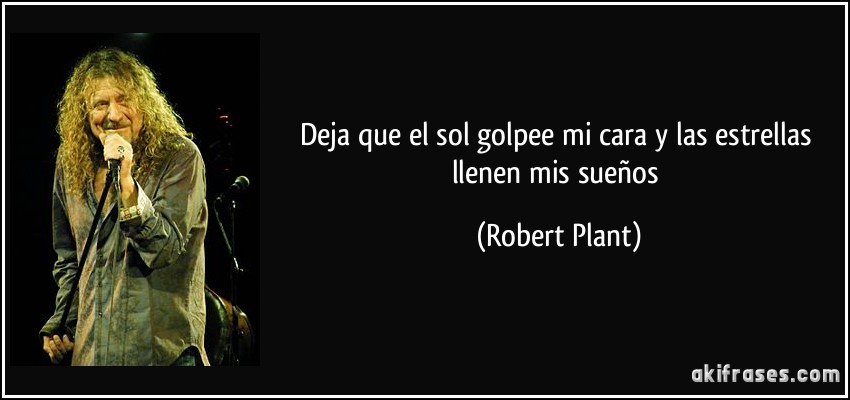 Deja que el sol golpee mi cara y las estrellas llenen mis sueños (Robert Plant)