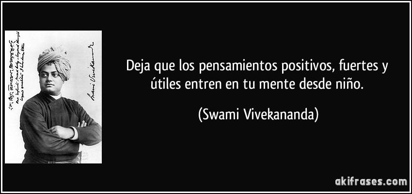 Deja que los pensamientos positivos, fuertes y útiles entren en tu mente desde niño. (Swami Vivekananda)