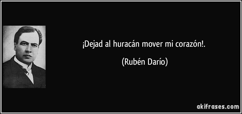 ¡Dejad al huracán mover mi corazón!. (Rubén Darío)