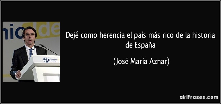 Dejé como herencia el país más rico de la historia de España (José María Aznar)