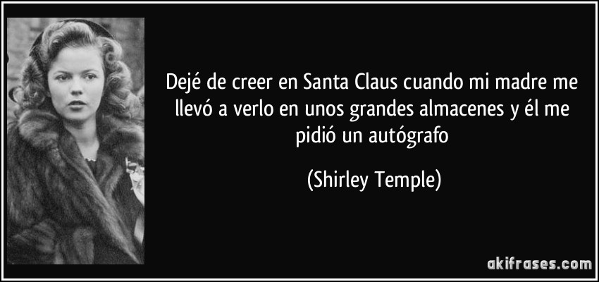 Dejé de creer en Santa Claus cuando mi madre me llevó a verlo en unos grandes almacenes y él me pidió un autógrafo (Shirley Temple)