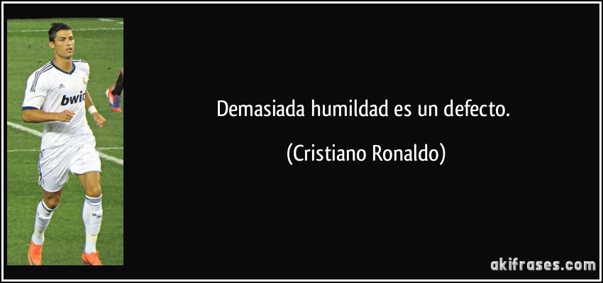 Demasiada humildad es un defecto. (Cristiano Ronaldo)