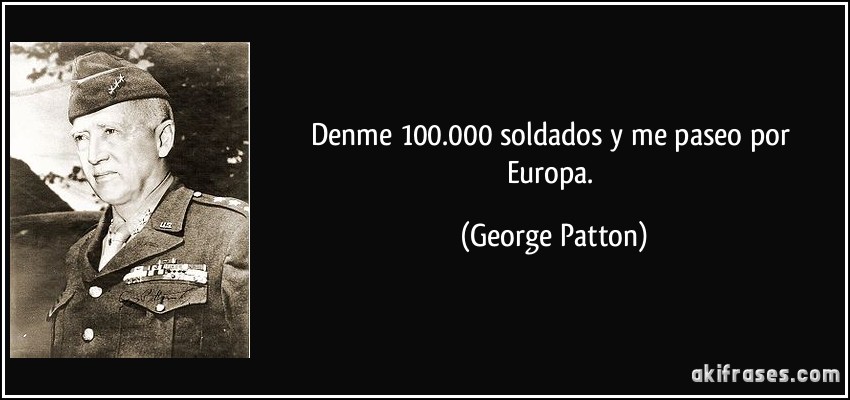 Denme 100.000 soldados y me paseo por Europa. (George Patton)