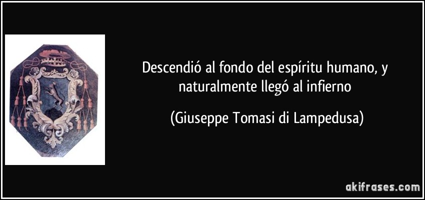 Descendió al fondo del espíritu humano, y naturalmente llegó al infierno (Giuseppe Tomasi di Lampedusa)