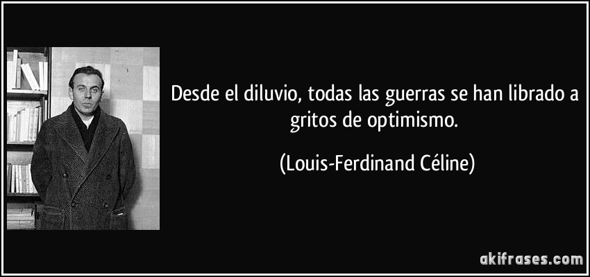 Desde el diluvio, todas las guerras se han librado a gritos de optimismo. (Louis-Ferdinand Céline)