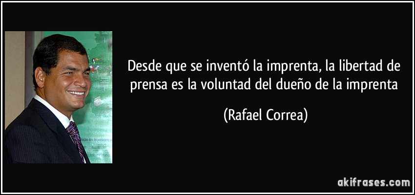 Desde que se inventó la imprenta, la libertad de prensa es la voluntad del dueño de la imprenta (Rafael Correa)