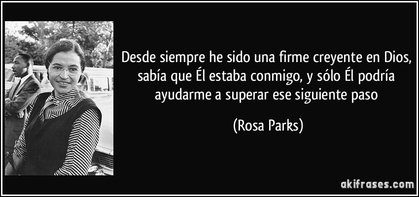 Desde siempre he sido una firme creyente en Dios, sabía que Él estaba conmigo, y sólo Él podría ayudarme a superar ese siguiente paso (Rosa Parks)