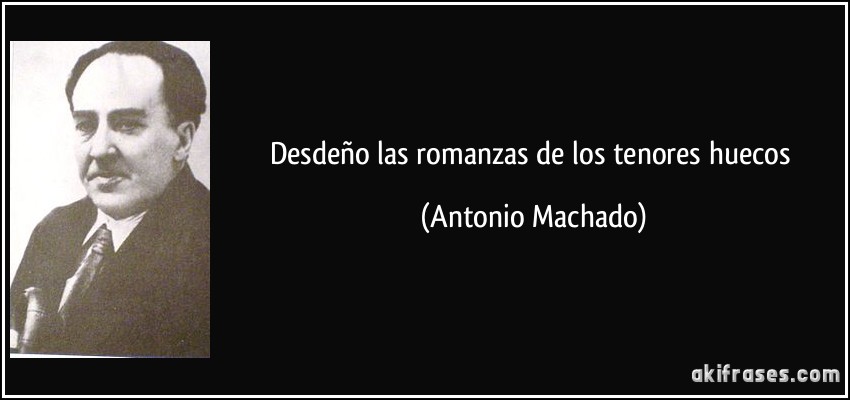 Desdeño las romanzas de los tenores huecos (Antonio Machado)