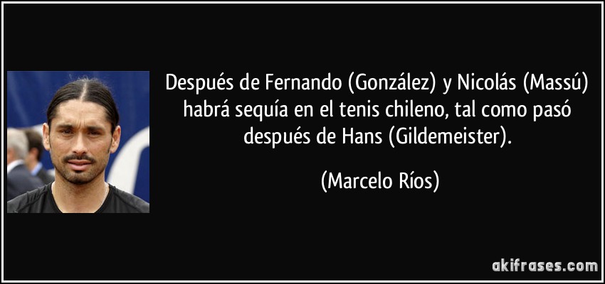 Después de Fernando (González) y Nicolás (Massú) habrá sequía en el tenis chileno, tal como pasó después de Hans (Gildemeister). (Marcelo Ríos)