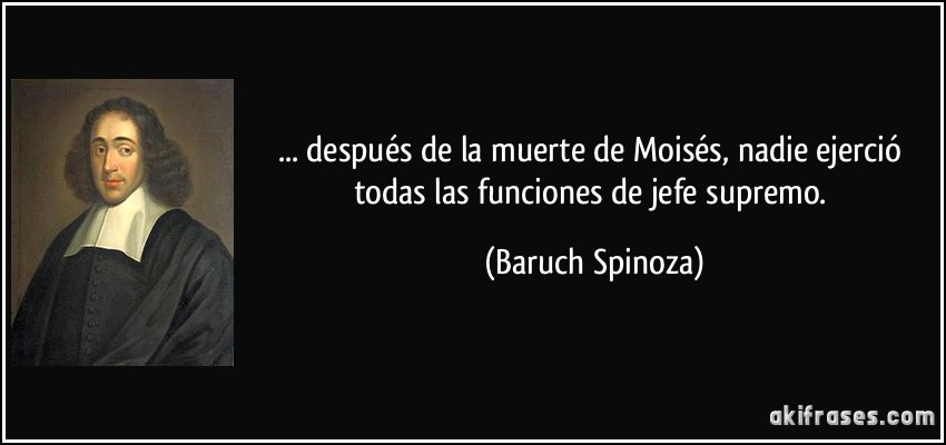 ... después de la muerte de Moisés, nadie ejerció todas las funciones de jefe supremo. (Baruch Spinoza)