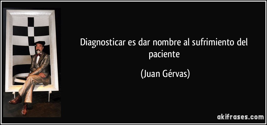 Diagnosticar es dar nombre al sufrimiento del paciente (Juan Gérvas)