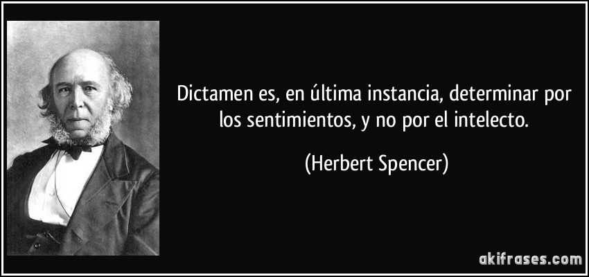 Dictamen es, en última instancia, determinar por los sentimientos, y no por el intelecto. (Herbert Spencer)
