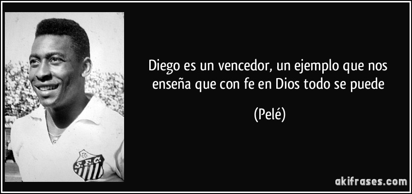 Diego es un vencedor, un ejemplo que nos enseña que con fe en Dios todo se puede (Pelé)