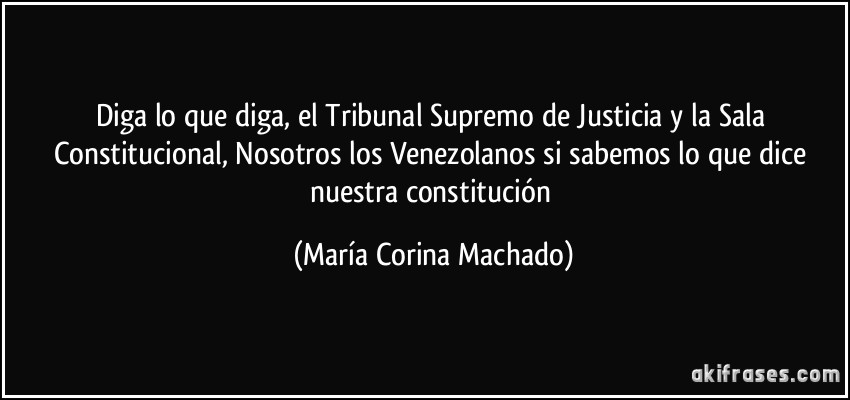 Diga lo que diga, el Tribunal Supremo de Justicia y la Sala Constitucional, Nosotros los Venezolanos si sabemos lo que dice nuestra constitución (María Corina Machado)