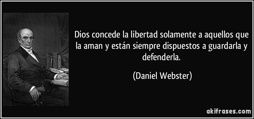 Dios concede la libertad solamente a aquellos que la aman y están siempre dispuestos a guardarla y defenderla. (Daniel Webster)