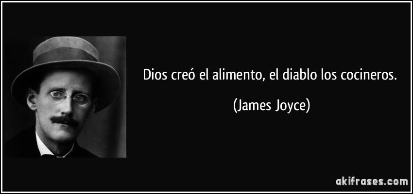 Dios creó el alimento, el diablo los cocineros. (James Joyce)