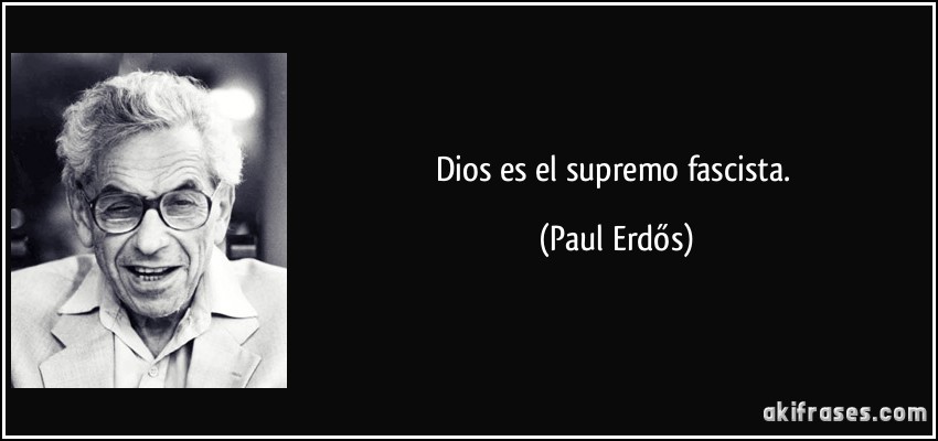 Dios es el supremo fascista. (Paul Erdős)