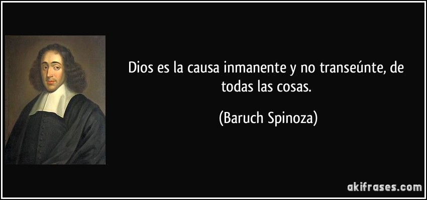 Dios es la causa inmanente y no transeúnte, de todas las cosas. (Baruch Spinoza)
