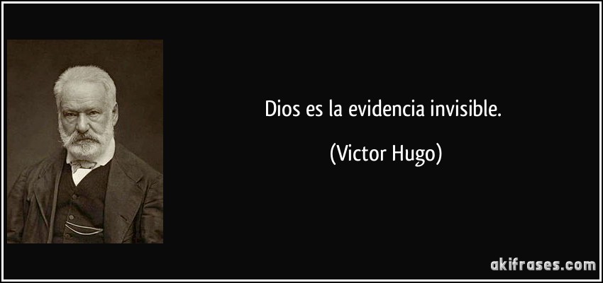 Dios es la evidencia invisible. (Victor Hugo)