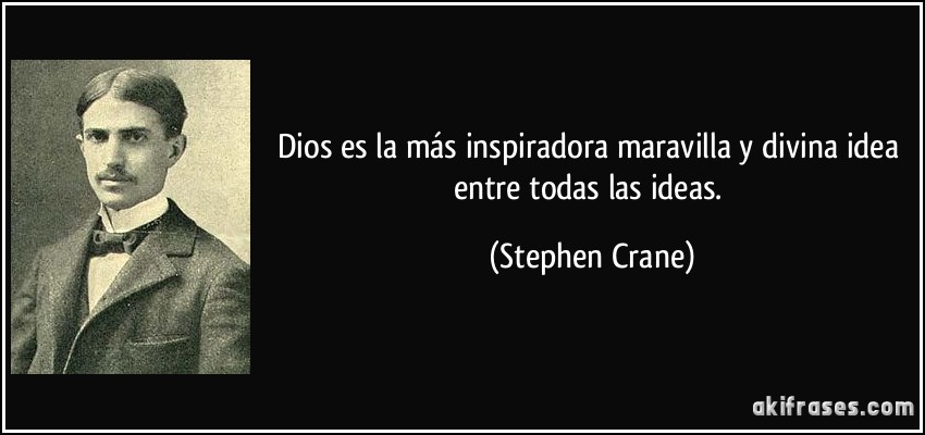 Dios es la más inspiradora maravilla y divina idea entre todas las ideas. (Stephen Crane)