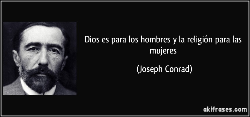 Dios es para los hombres y la religión para las mujeres (Joseph Conrad)