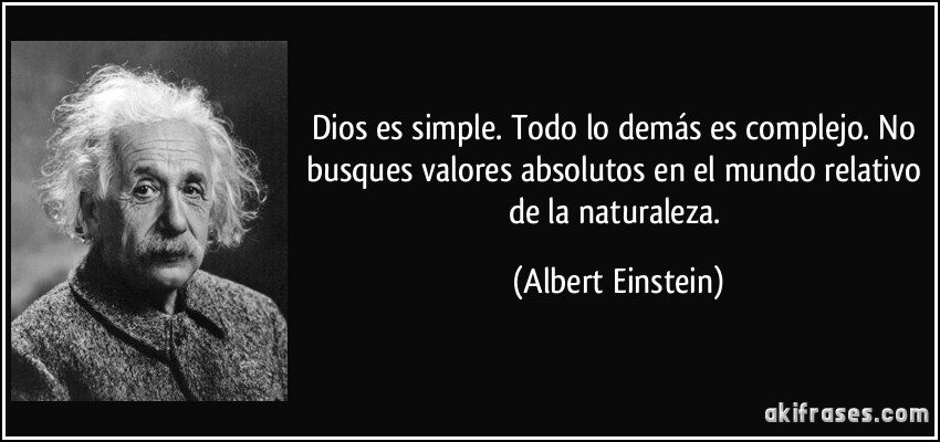 Dios es simple. Todo lo demás es complejo. No busques valores absolutos en el mundo relativo de la naturaleza. (Albert Einstein)