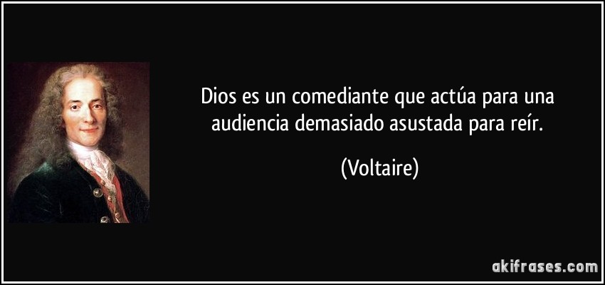 Dios es un comediante que actúa para una audiencia demasiado asustada para reír. (Voltaire)