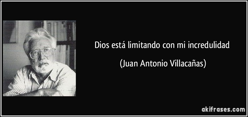 Dios está limitando con mi incredulidad (Juan Antonio Villacañas)