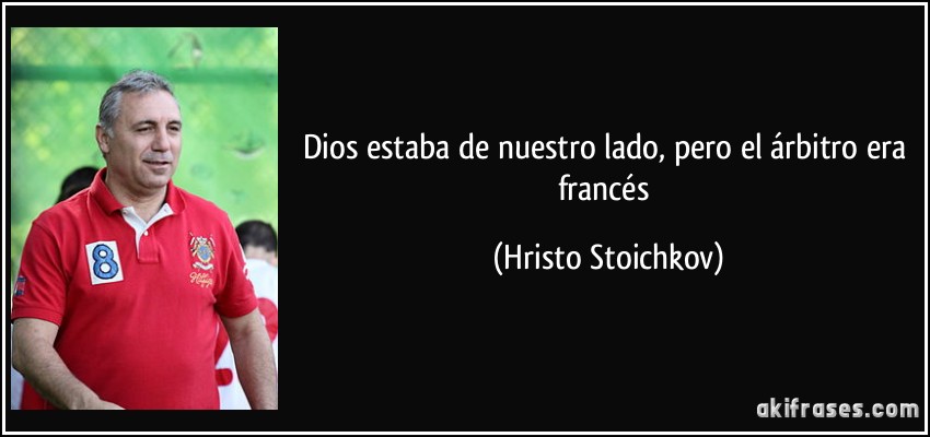 Dios estaba de nuestro lado, pero el árbitro era francés (Hristo Stoichkov)