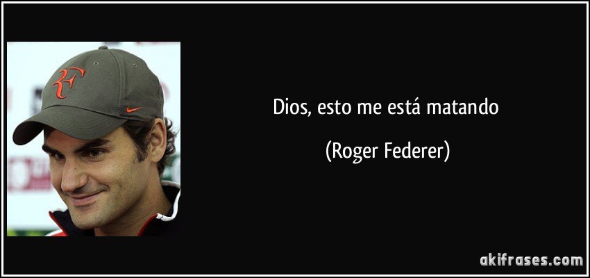Dios, esto me está matando (Roger Federer)