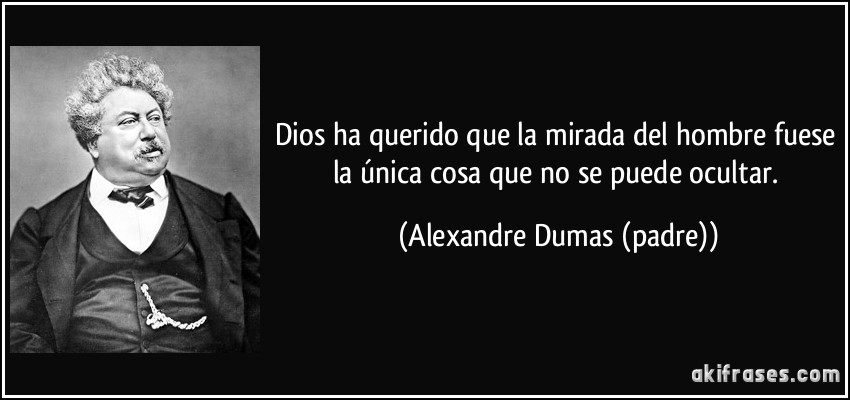 Dios ha querido que la mirada del hombre fuese la única cosa que no se puede ocultar. (Alexandre Dumas (padre))