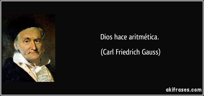 Dios hace aritmética. (Carl Friedrich Gauss)