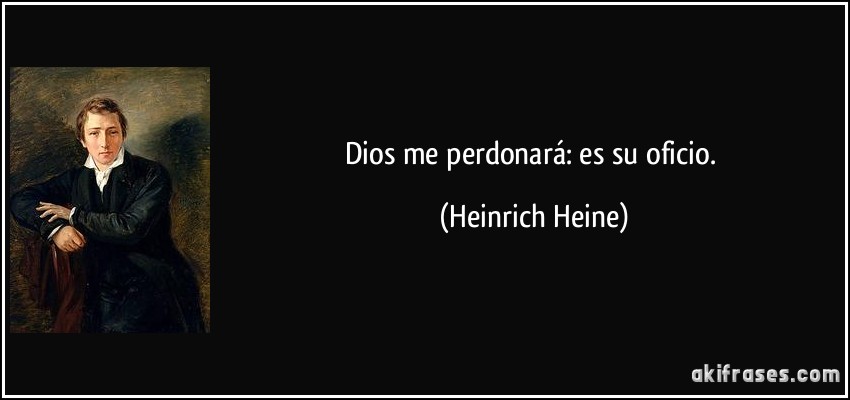 Dios me perdonará: es su oficio. (Heinrich Heine)