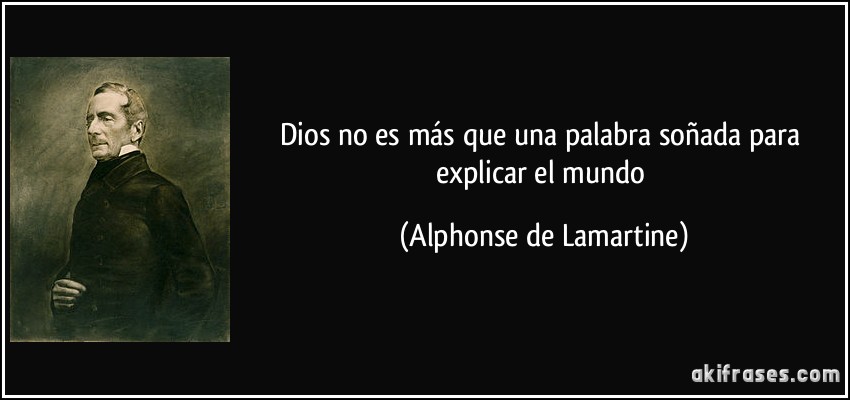 Dios no es más que una palabra soñada para explicar el mundo (Alphonse de Lamartine)