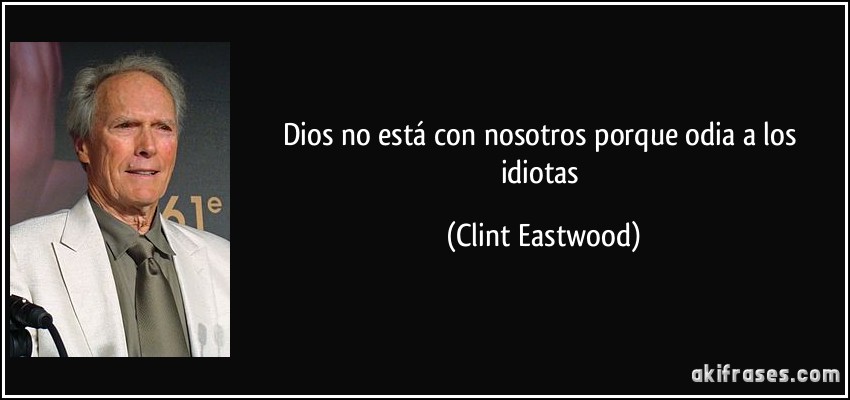Dios no está con nosotros porque odia a los idiotas (Clint Eastwood)