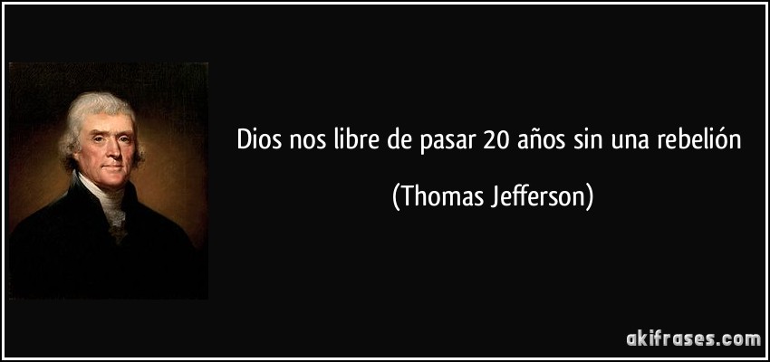 Dios nos libre de pasar 20 años sin una rebelión (Thomas Jefferson)