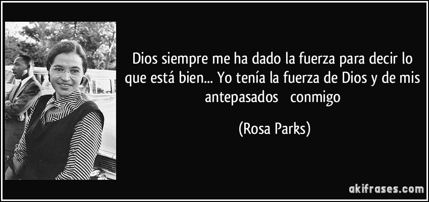 Dios siempre me ha dado la fuerza para decir lo que está bien... Yo tenía la fuerza de Dios y de mis antepasados ​​conmigo (Rosa Parks)