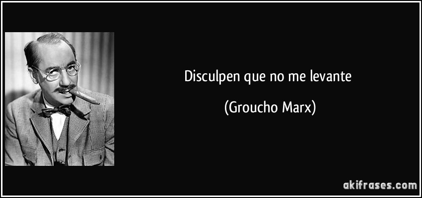 Disculpen que no me levante (Groucho Marx)