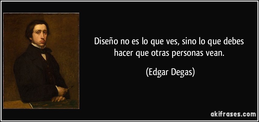Diseño no es lo que ves, sino lo que debes hacer que otras personas vean. (Edgar Degas)