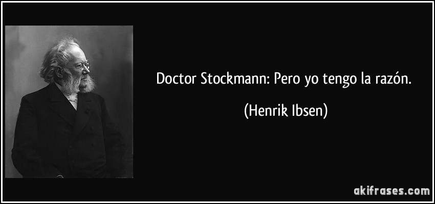 Doctor Stockmann: Pero yo tengo la razón. (Henrik Ibsen)