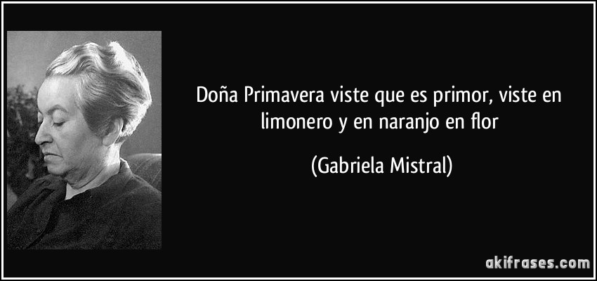 Doña Primavera viste que es primor, viste en limonero y en naranjo en flor (Gabriela Mistral)