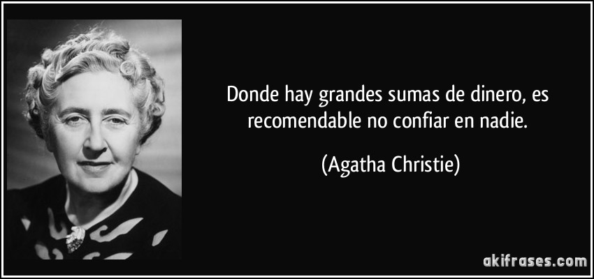Donde hay grandes sumas de dinero, es recomendable no confiar en nadie. (Agatha Christie)