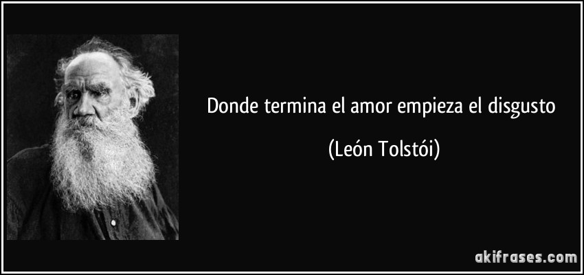 donde termina el amor empieza el disgusto (León Tolstói)
